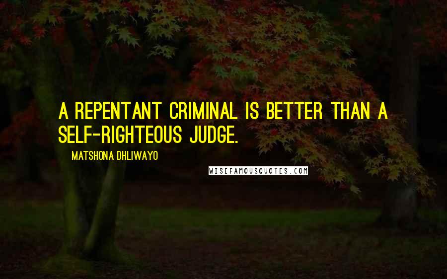 Matshona Dhliwayo Quotes: A repentant criminal is better than a self-righteous judge.