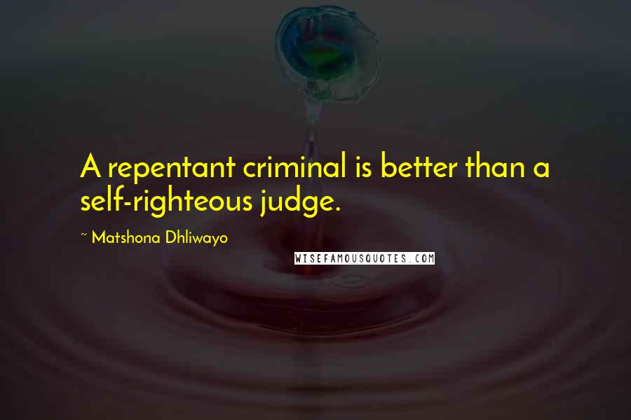 Matshona Dhliwayo Quotes: A repentant criminal is better than a self-righteous judge.