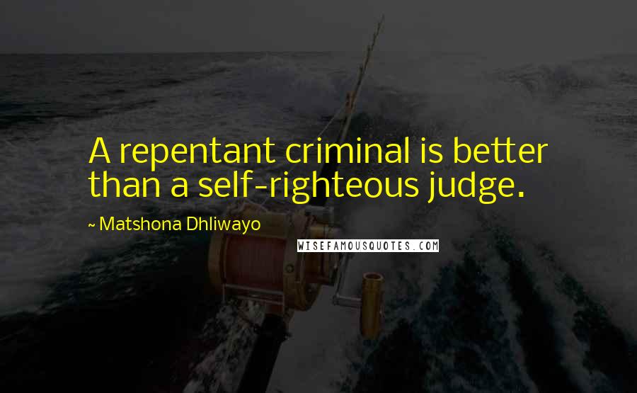 Matshona Dhliwayo Quotes: A repentant criminal is better than a self-righteous judge.
