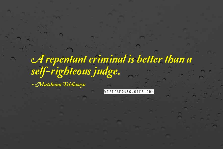 Matshona Dhliwayo Quotes: A repentant criminal is better than a self-righteous judge.