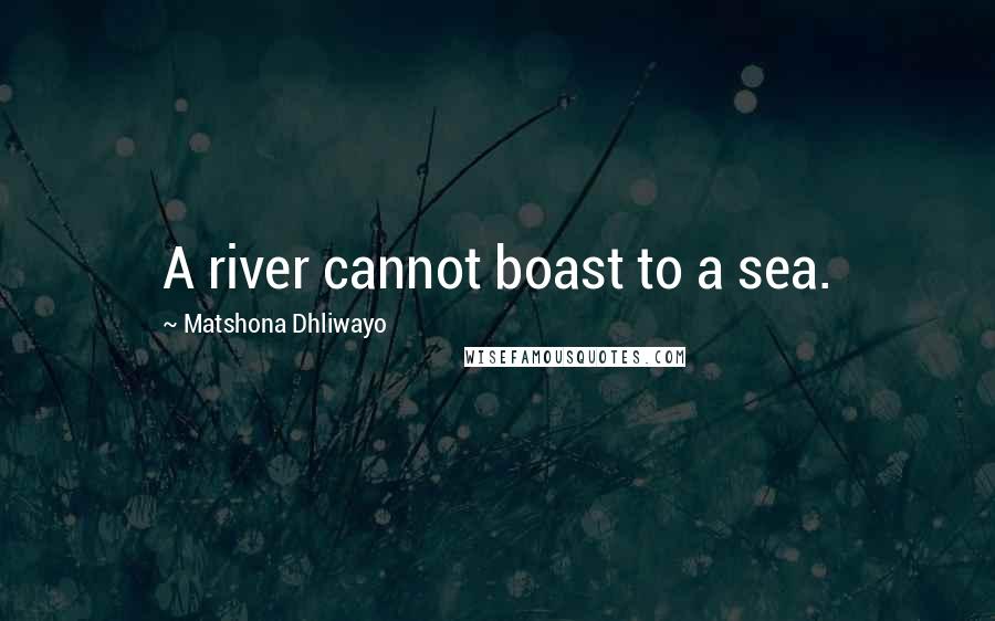 Matshona Dhliwayo Quotes: A river cannot boast to a sea.