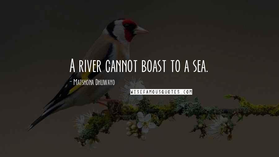 Matshona Dhliwayo Quotes: A river cannot boast to a sea.