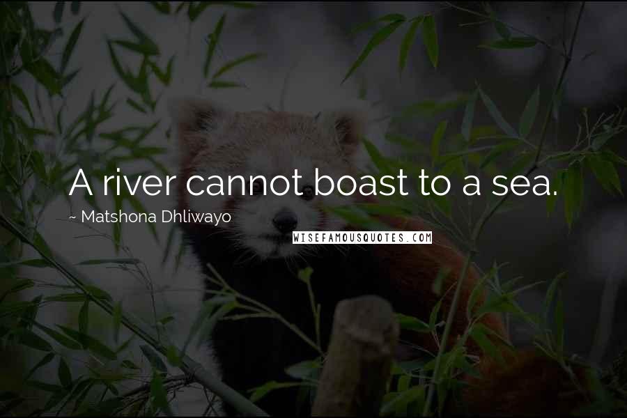 Matshona Dhliwayo Quotes: A river cannot boast to a sea.