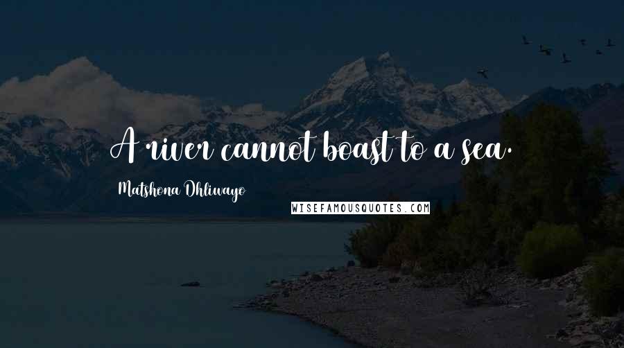 Matshona Dhliwayo Quotes: A river cannot boast to a sea.