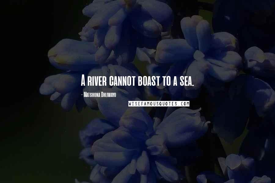 Matshona Dhliwayo Quotes: A river cannot boast to a sea.