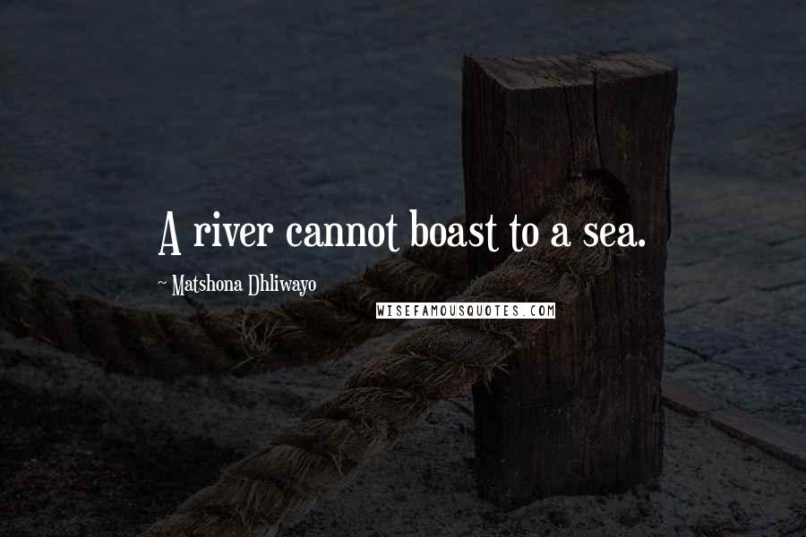 Matshona Dhliwayo Quotes: A river cannot boast to a sea.