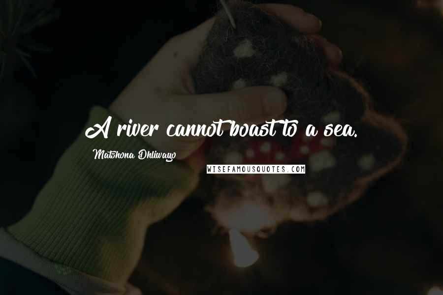 Matshona Dhliwayo Quotes: A river cannot boast to a sea.