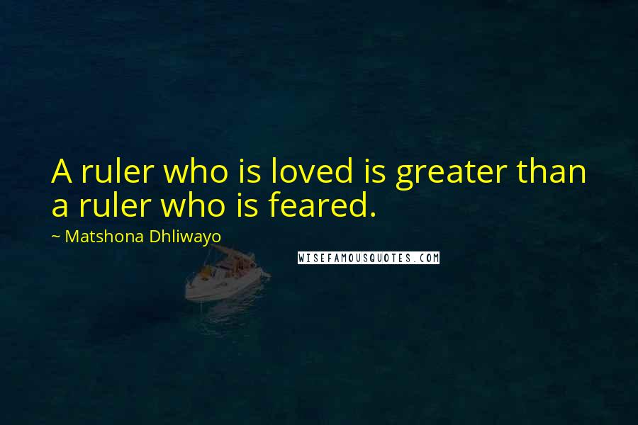 Matshona Dhliwayo Quotes: A ruler who is loved is greater than a ruler who is feared.
