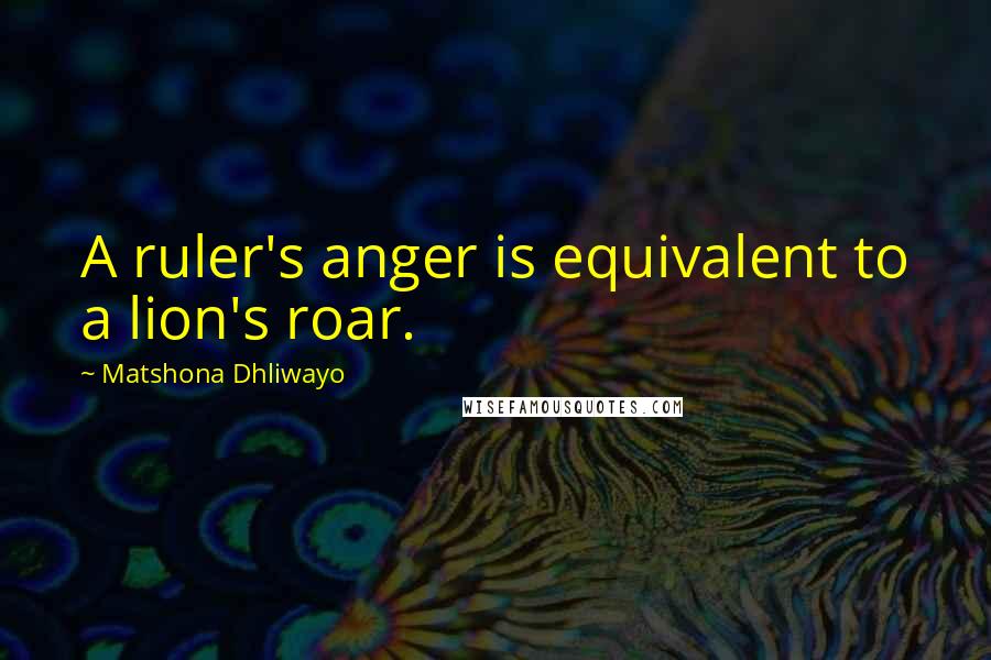 Matshona Dhliwayo Quotes: A ruler's anger is equivalent to a lion's roar.