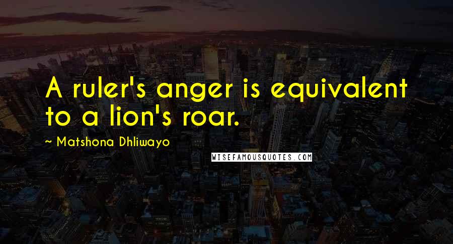 Matshona Dhliwayo Quotes: A ruler's anger is equivalent to a lion's roar.