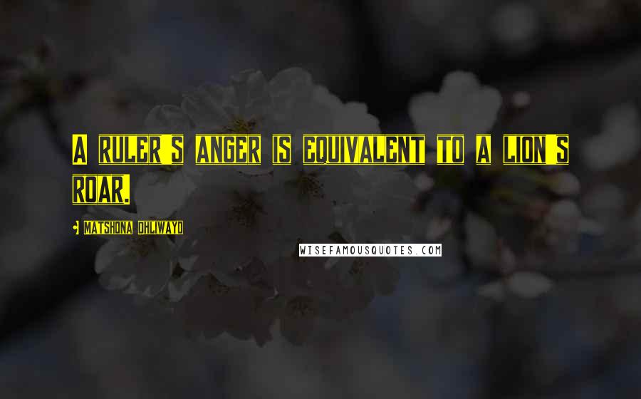 Matshona Dhliwayo Quotes: A ruler's anger is equivalent to a lion's roar.