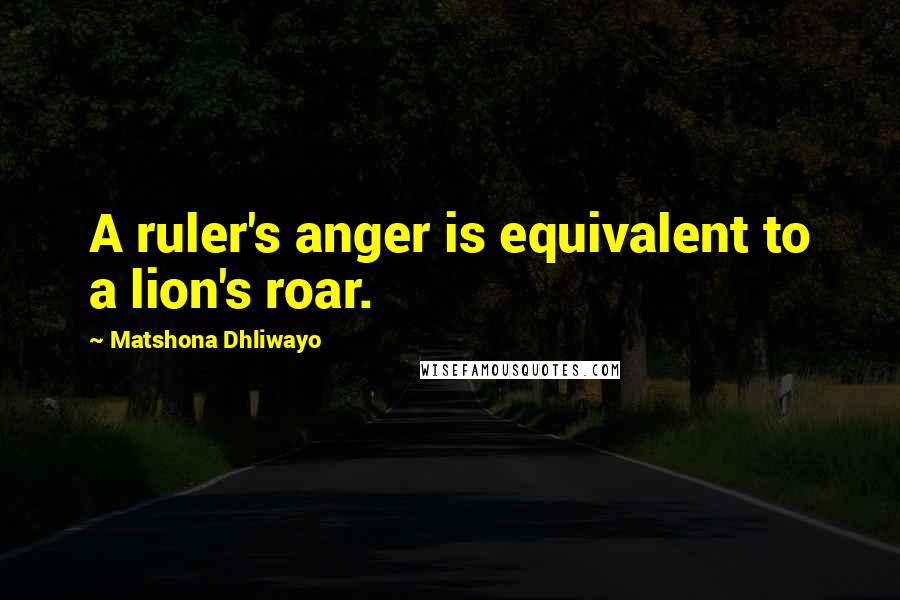 Matshona Dhliwayo Quotes: A ruler's anger is equivalent to a lion's roar.