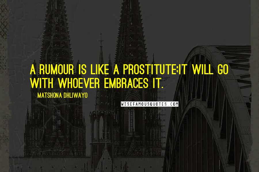 Matshona Dhliwayo Quotes: A rumour is like a prostitute;it will go with whoever embraces it.