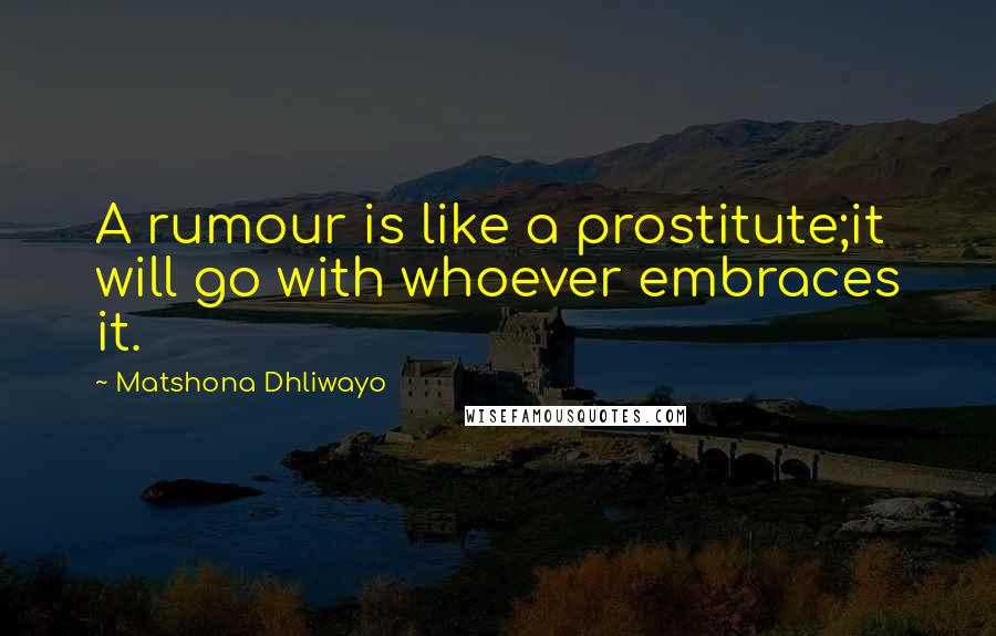 Matshona Dhliwayo Quotes: A rumour is like a prostitute;it will go with whoever embraces it.