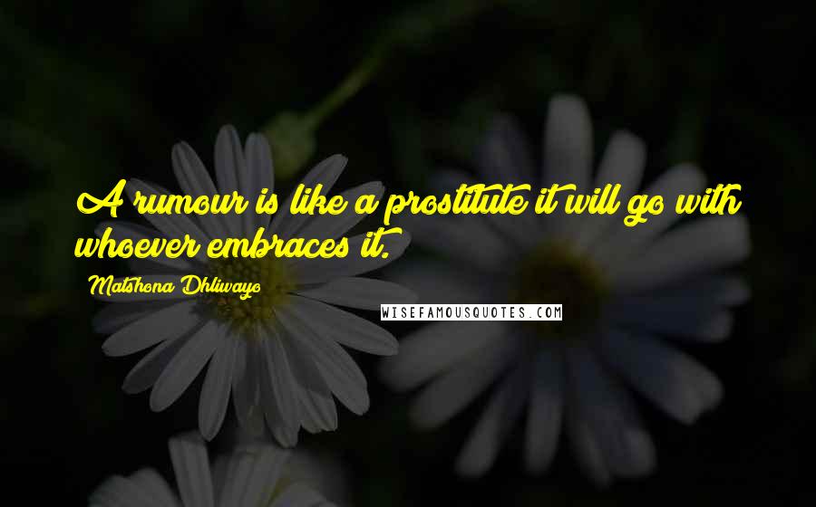 Matshona Dhliwayo Quotes: A rumour is like a prostitute;it will go with whoever embraces it.