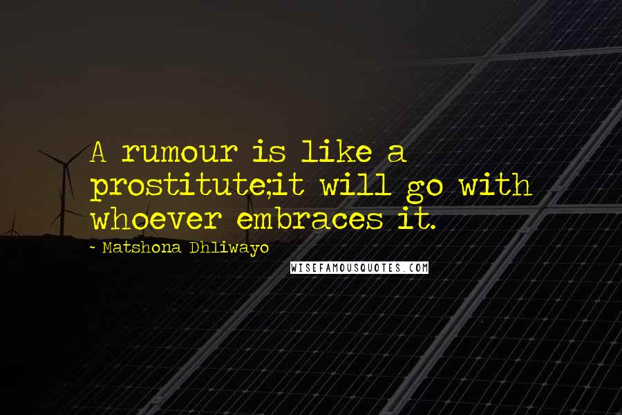 Matshona Dhliwayo Quotes: A rumour is like a prostitute;it will go with whoever embraces it.