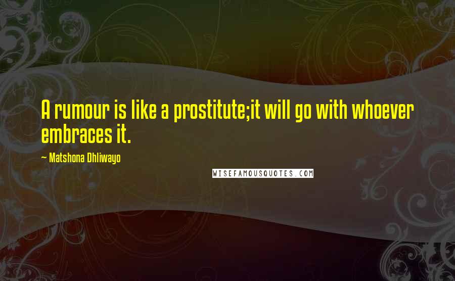 Matshona Dhliwayo Quotes: A rumour is like a prostitute;it will go with whoever embraces it.