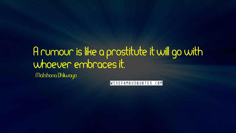 Matshona Dhliwayo Quotes: A rumour is like a prostitute;it will go with whoever embraces it.