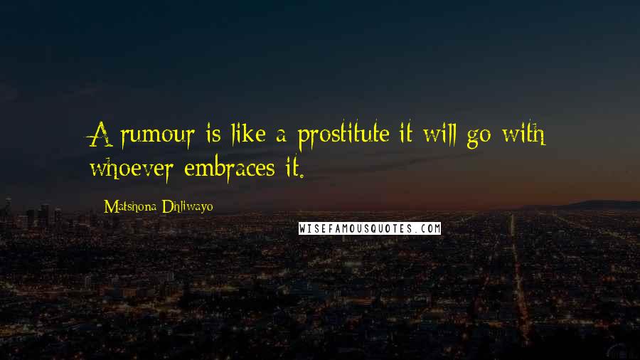 Matshona Dhliwayo Quotes: A rumour is like a prostitute;it will go with whoever embraces it.