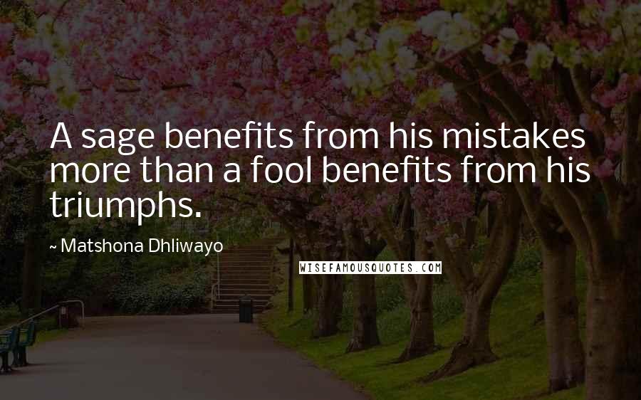 Matshona Dhliwayo Quotes: A sage benefits from his mistakes more than a fool benefits from his triumphs.