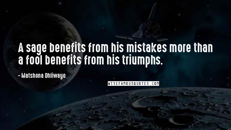 Matshona Dhliwayo Quotes: A sage benefits from his mistakes more than a fool benefits from his triumphs.