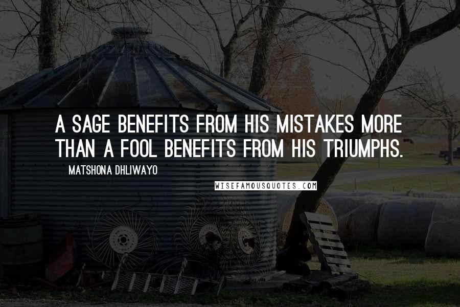 Matshona Dhliwayo Quotes: A sage benefits from his mistakes more than a fool benefits from his triumphs.
