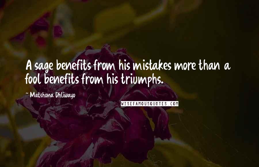 Matshona Dhliwayo Quotes: A sage benefits from his mistakes more than a fool benefits from his triumphs.