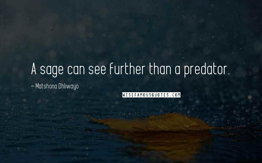 Matshona Dhliwayo Quotes: A sage can see further than a predator.