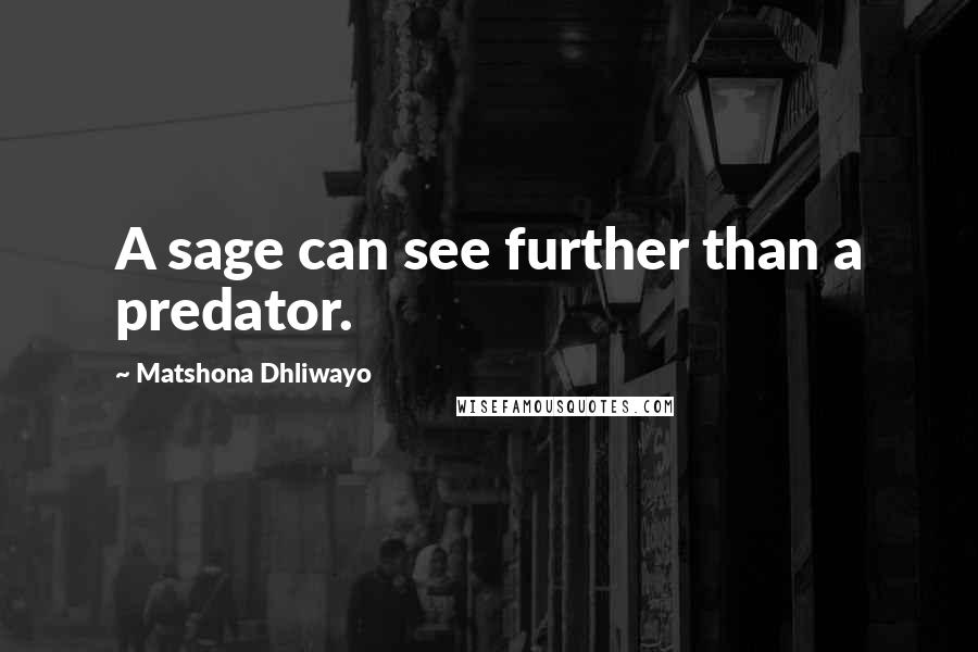 Matshona Dhliwayo Quotes: A sage can see further than a predator.