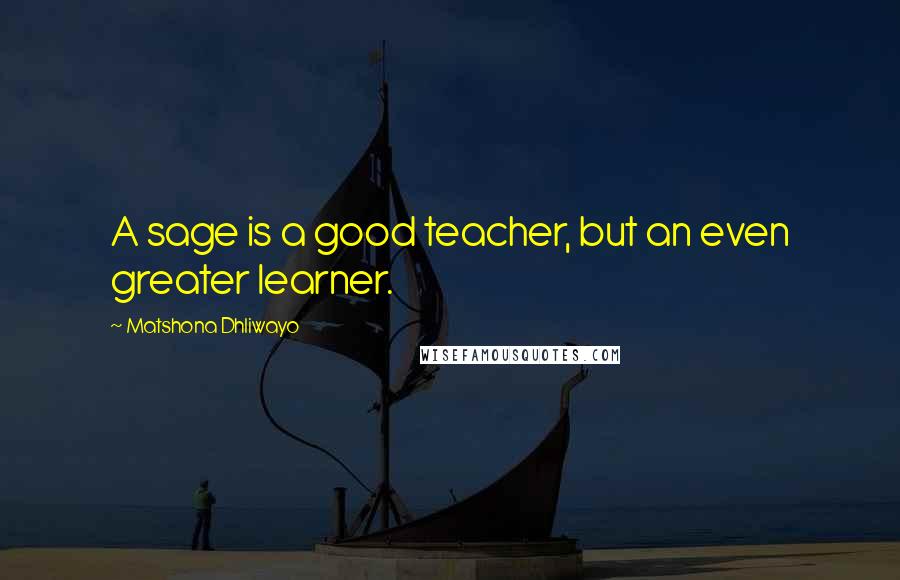 Matshona Dhliwayo Quotes: A sage is a good teacher, but an even greater learner.