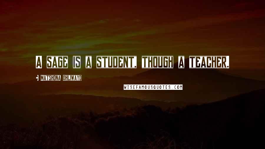 Matshona Dhliwayo Quotes: A sage is a student, though a teacher.