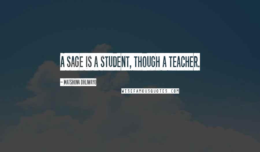 Matshona Dhliwayo Quotes: A sage is a student, though a teacher.