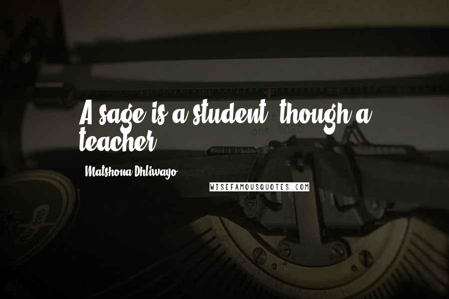 Matshona Dhliwayo Quotes: A sage is a student, though a teacher.