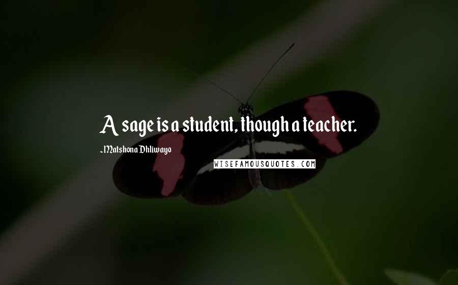 Matshona Dhliwayo Quotes: A sage is a student, though a teacher.