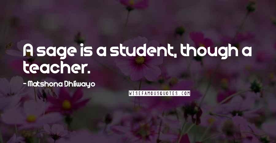 Matshona Dhliwayo Quotes: A sage is a student, though a teacher.
