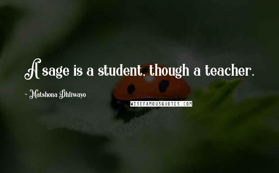 Matshona Dhliwayo Quotes: A sage is a student, though a teacher.
