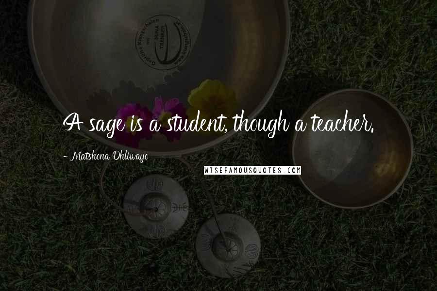 Matshona Dhliwayo Quotes: A sage is a student, though a teacher.