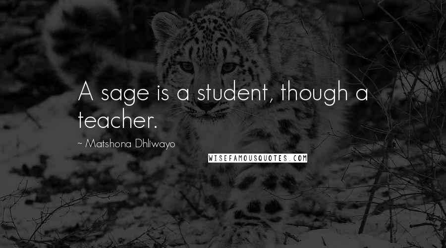 Matshona Dhliwayo Quotes: A sage is a student, though a teacher.