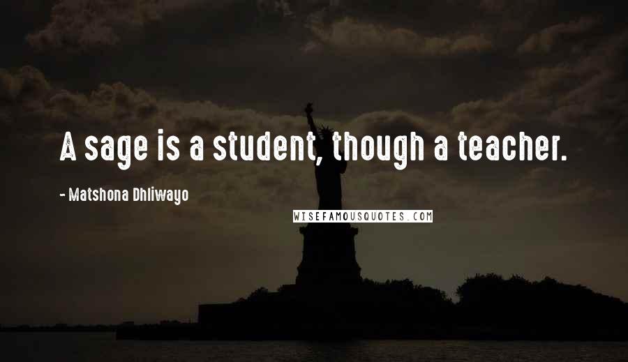 Matshona Dhliwayo Quotes: A sage is a student, though a teacher.