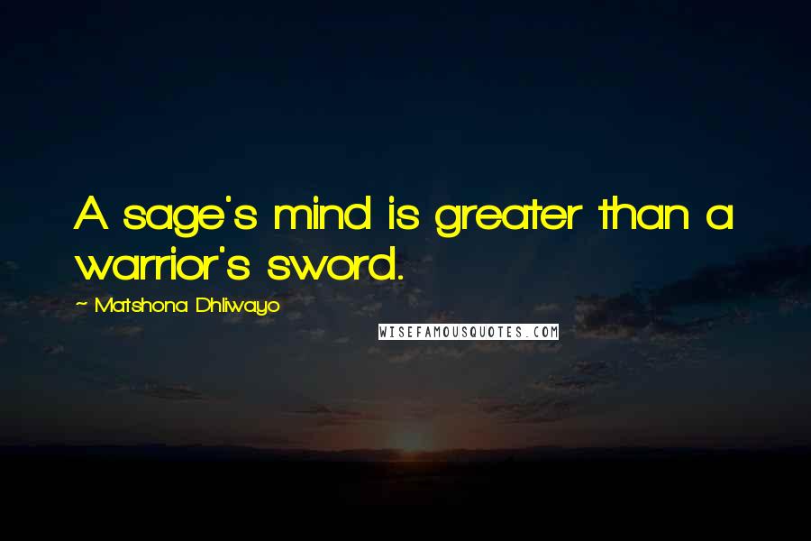 Matshona Dhliwayo Quotes: A sage's mind is greater than a warrior's sword.