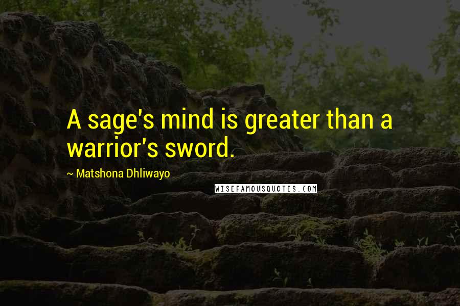 Matshona Dhliwayo Quotes: A sage's mind is greater than a warrior's sword.