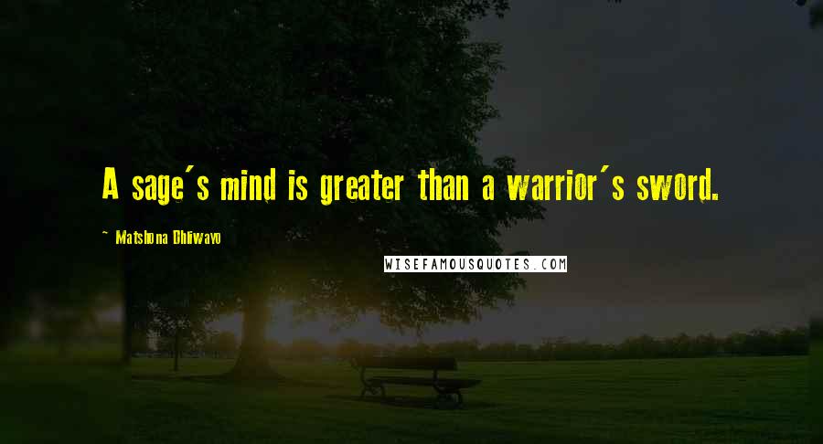 Matshona Dhliwayo Quotes: A sage's mind is greater than a warrior's sword.