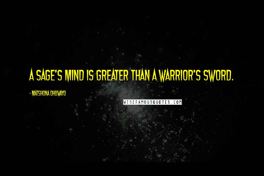 Matshona Dhliwayo Quotes: A sage's mind is greater than a warrior's sword.