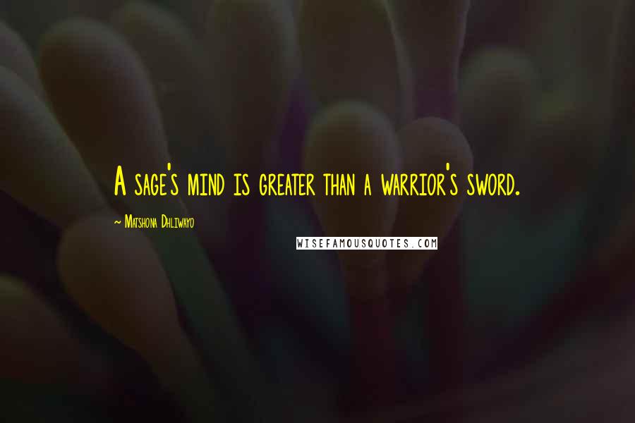 Matshona Dhliwayo Quotes: A sage's mind is greater than a warrior's sword.