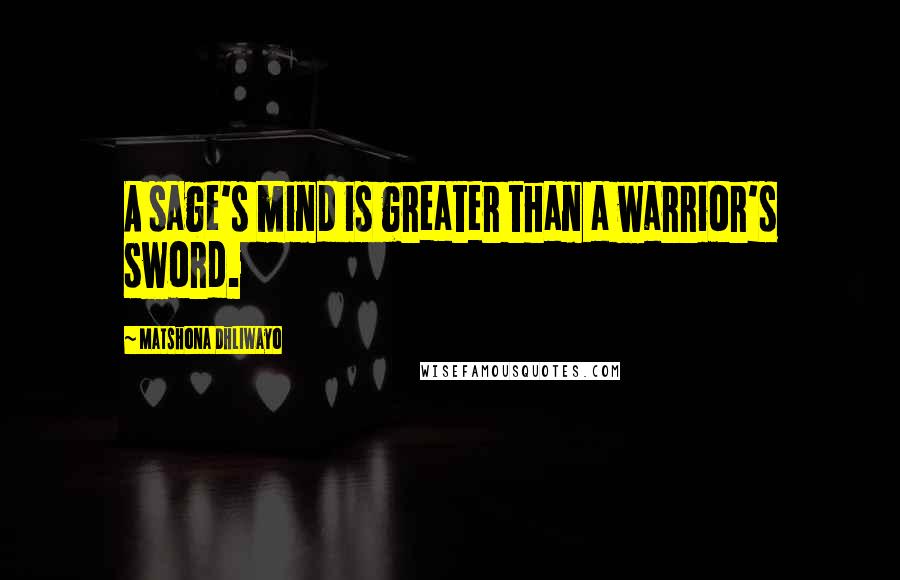 Matshona Dhliwayo Quotes: A sage's mind is greater than a warrior's sword.