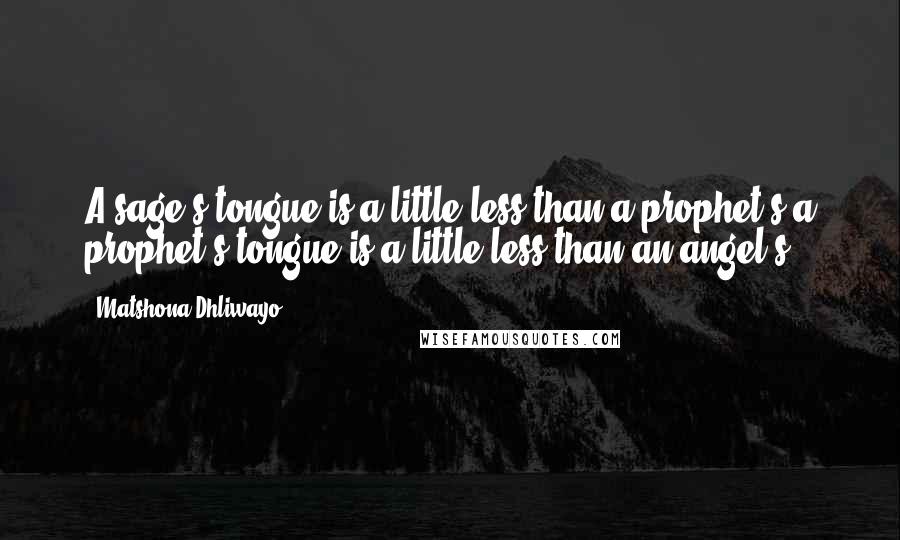 Matshona Dhliwayo Quotes: A sage's tongue is a little less than a prophet's;a prophet's tongue is a little less than an angel's.