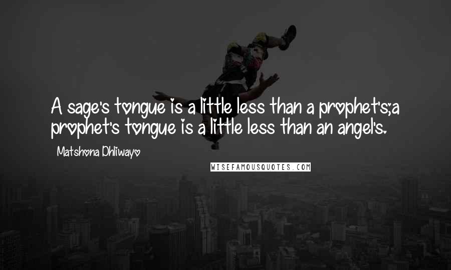 Matshona Dhliwayo Quotes: A sage's tongue is a little less than a prophet's;a prophet's tongue is a little less than an angel's.