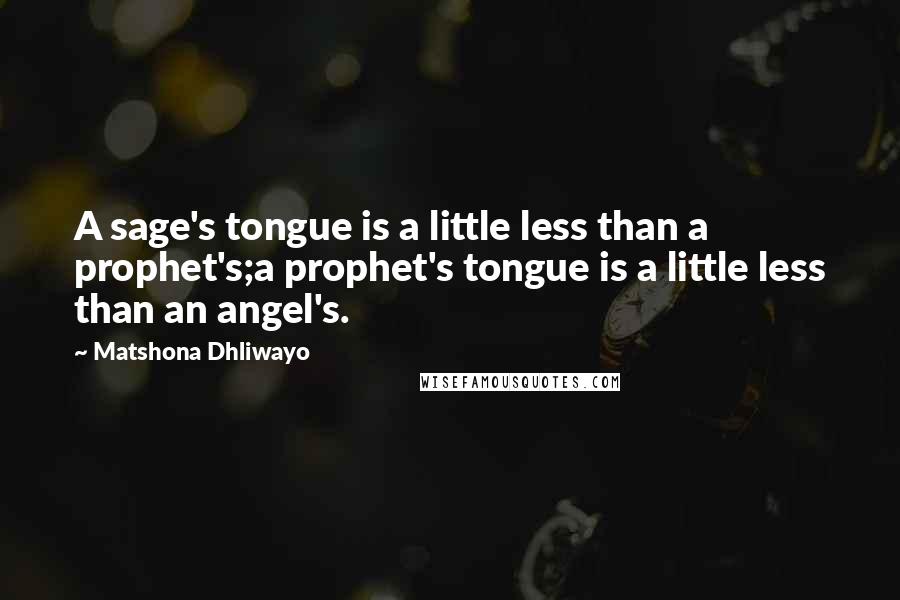 Matshona Dhliwayo Quotes: A sage's tongue is a little less than a prophet's;a prophet's tongue is a little less than an angel's.