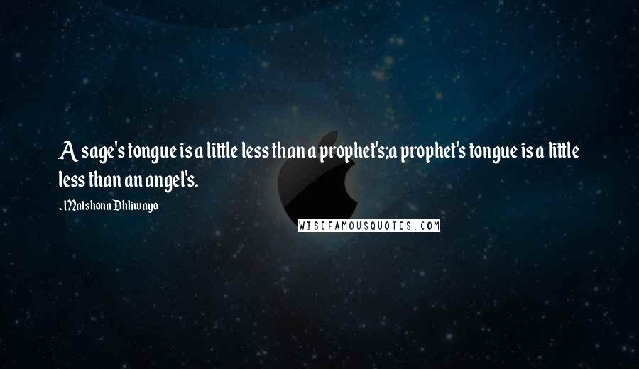 Matshona Dhliwayo Quotes: A sage's tongue is a little less than a prophet's;a prophet's tongue is a little less than an angel's.