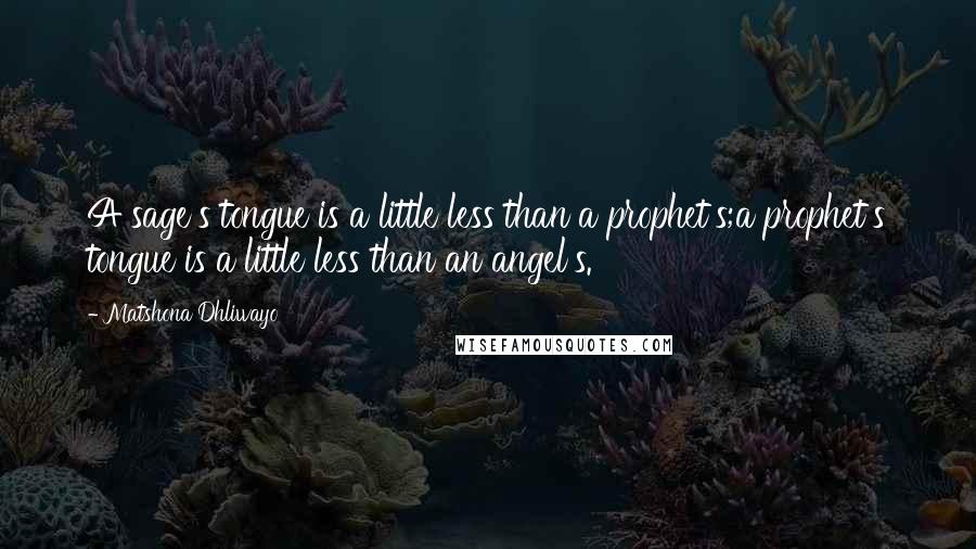 Matshona Dhliwayo Quotes: A sage's tongue is a little less than a prophet's;a prophet's tongue is a little less than an angel's.